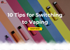 10 Tips for Switching to Vaping